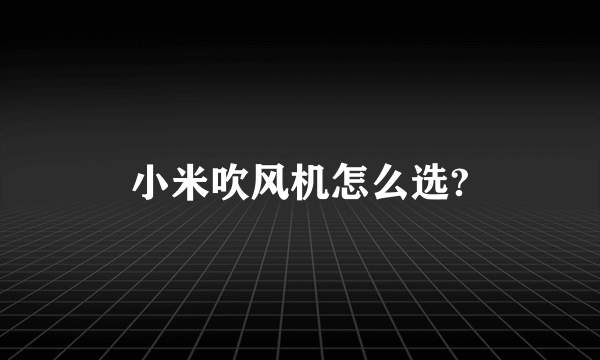 小米吹风机怎么选?