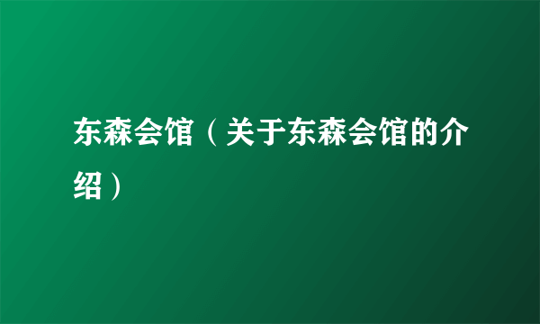 东森会馆（关于东森会馆的介绍）