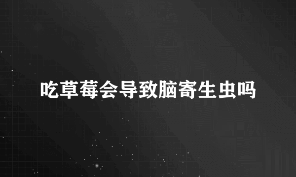吃草莓会导致脑寄生虫吗