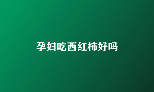 孕妇吃西红柿好吗