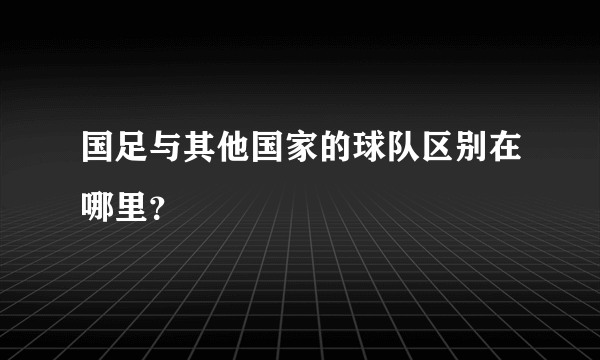 国足与其他国家的球队区别在哪里？