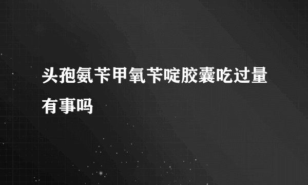 头孢氨苄甲氧苄啶胶囊吃过量有事吗