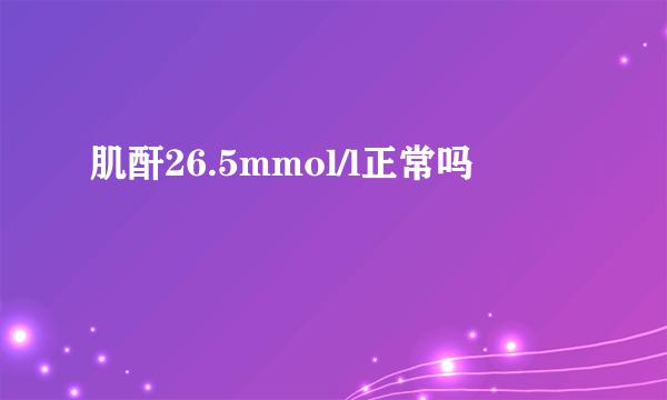 肌酐26.5mmol/l正常吗