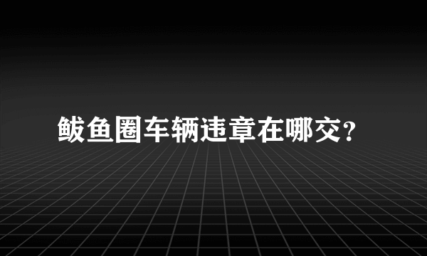 鲅鱼圈车辆违章在哪交？