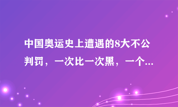 中国奥运史上遭遇的8大不公判罚，一次比一次黑，一个比一个气愤