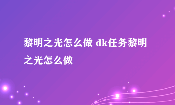 黎明之光怎么做 dk任务黎明之光怎么做