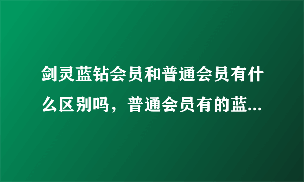 剑灵蓝钻会员和普通会员有什么区别吗，普通会员有的蓝转会员也有吗