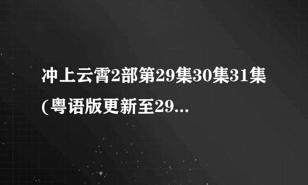 冲上云霄2部第29集30集31集(粤语版更新至29、30、31集)___翡翠台TVB搜到能直播收看吗？