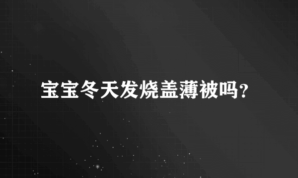 宝宝冬天发烧盖薄被吗？