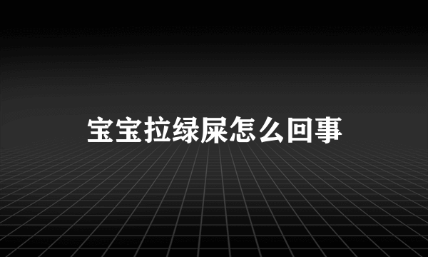宝宝拉绿屎怎么回事
