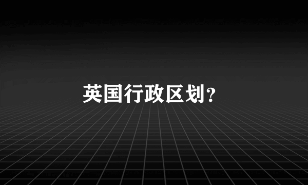 英国行政区划？
