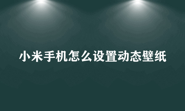 小米手机怎么设置动态壁纸