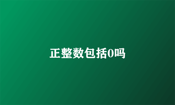正整数包括0吗