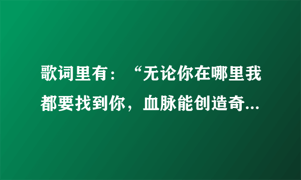 歌词里有：“无论你在哪里我都要找到你，血脉能创造奇迹，生命是命题。这歌叫什么？