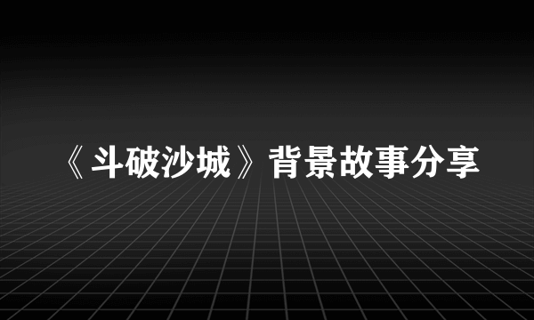 《斗破沙城》背景故事分享