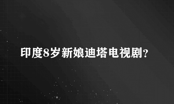 印度8岁新娘迪塔电视剧？