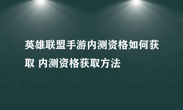 英雄联盟手游内测资格如何获取 内测资格获取方法