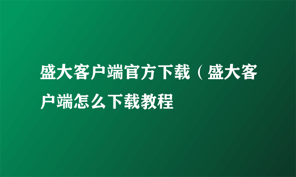 盛大客户端官方下载（盛大客户端怎么下载教程