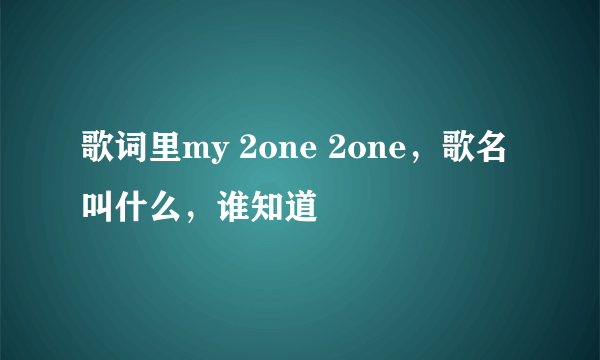 歌词里my 2one 2one，歌名叫什么，谁知道