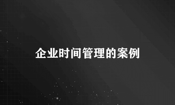 企业时间管理的案例