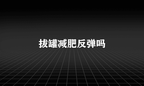 拔罐减肥反弹吗