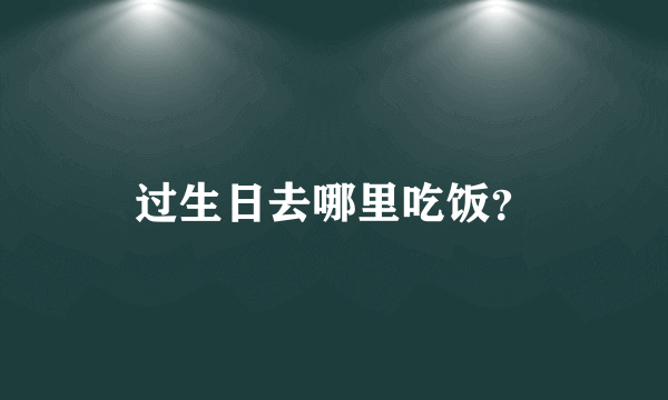 过生日去哪里吃饭？