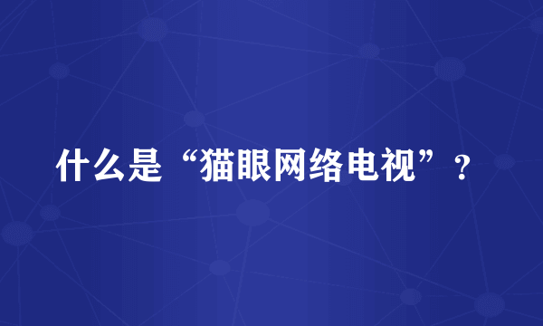 什么是“猫眼网络电视”？