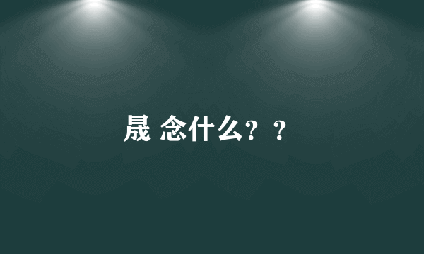 晟 念什么？？