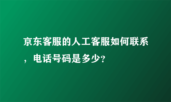 京东客服的人工客服如何联系，电话号码是多少？