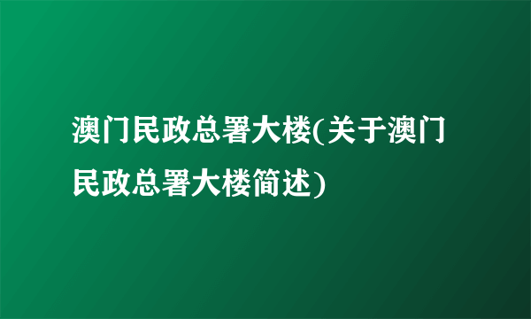 澳门民政总署大楼(关于澳门民政总署大楼简述)