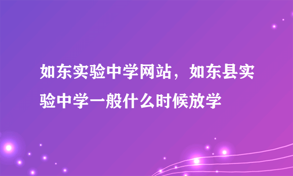 如东实验中学网站，如东县实验中学一般什么时候放学