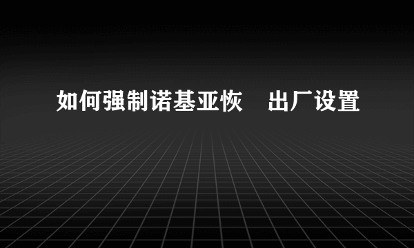 如何强制诺基亚恢復出厂设置