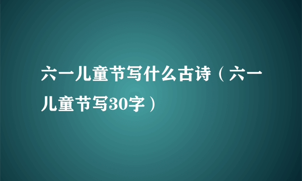 六一儿童节写什么古诗（六一儿童节写30字）