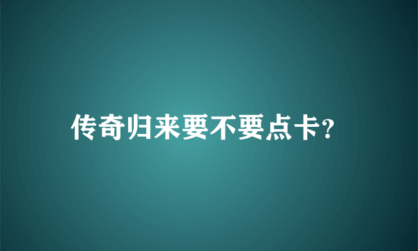 传奇归来要不要点卡？