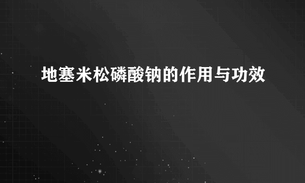 地塞米松磷酸钠的作用与功效