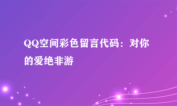 QQ空间彩色留言代码：对你的爱绝非游