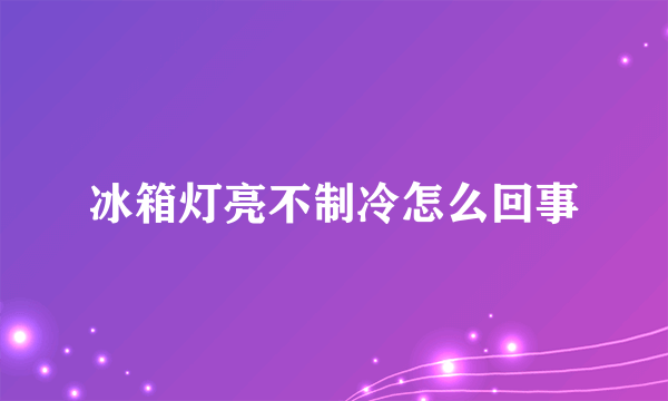 冰箱灯亮不制冷怎么回事
