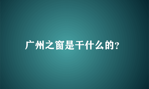 广州之窗是干什么的？