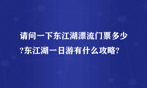 请问一下东江湖漂流门票多少?东江湖一日游有什么攻略?