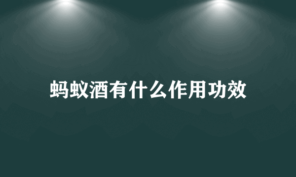 蚂蚁酒有什么作用功效