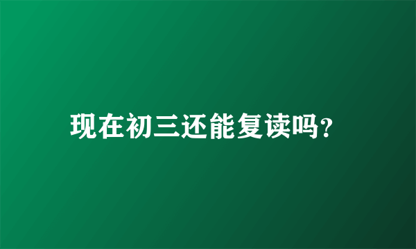 现在初三还能复读吗？