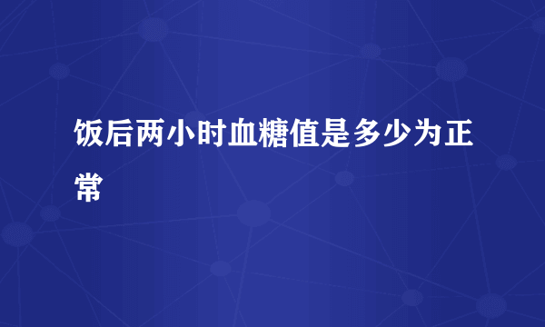 饭后两小时血糖值是多少为正常