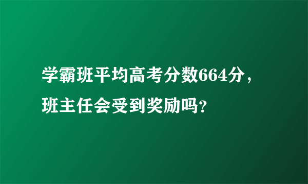 学霸班平均高考分数664分，班主任会受到奖励吗？