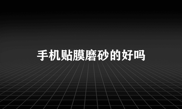 手机贴膜磨砂的好吗