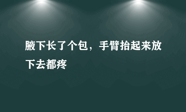 腋下长了个包，手臂抬起来放下去都疼