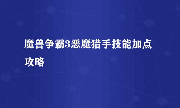 魔兽争霸3恶魔猎手技能加点攻略