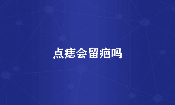 点痣会留疤吗