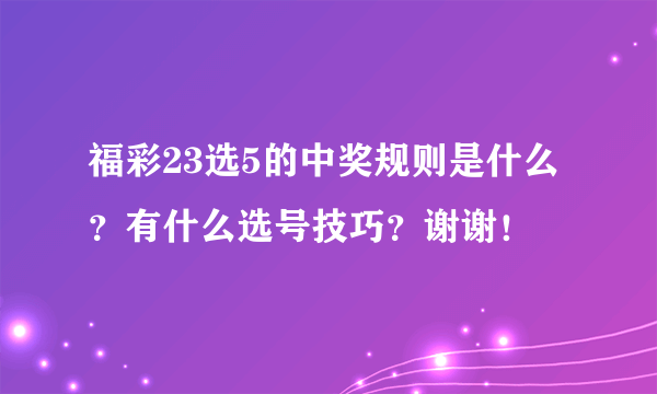 福彩23选5的中奖规则是什么？有什么选号技巧？谢谢！