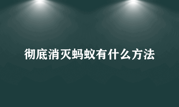 彻底消灭蚂蚁有什么方法