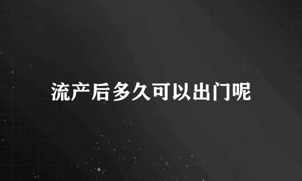 流产后多久可以出门呢